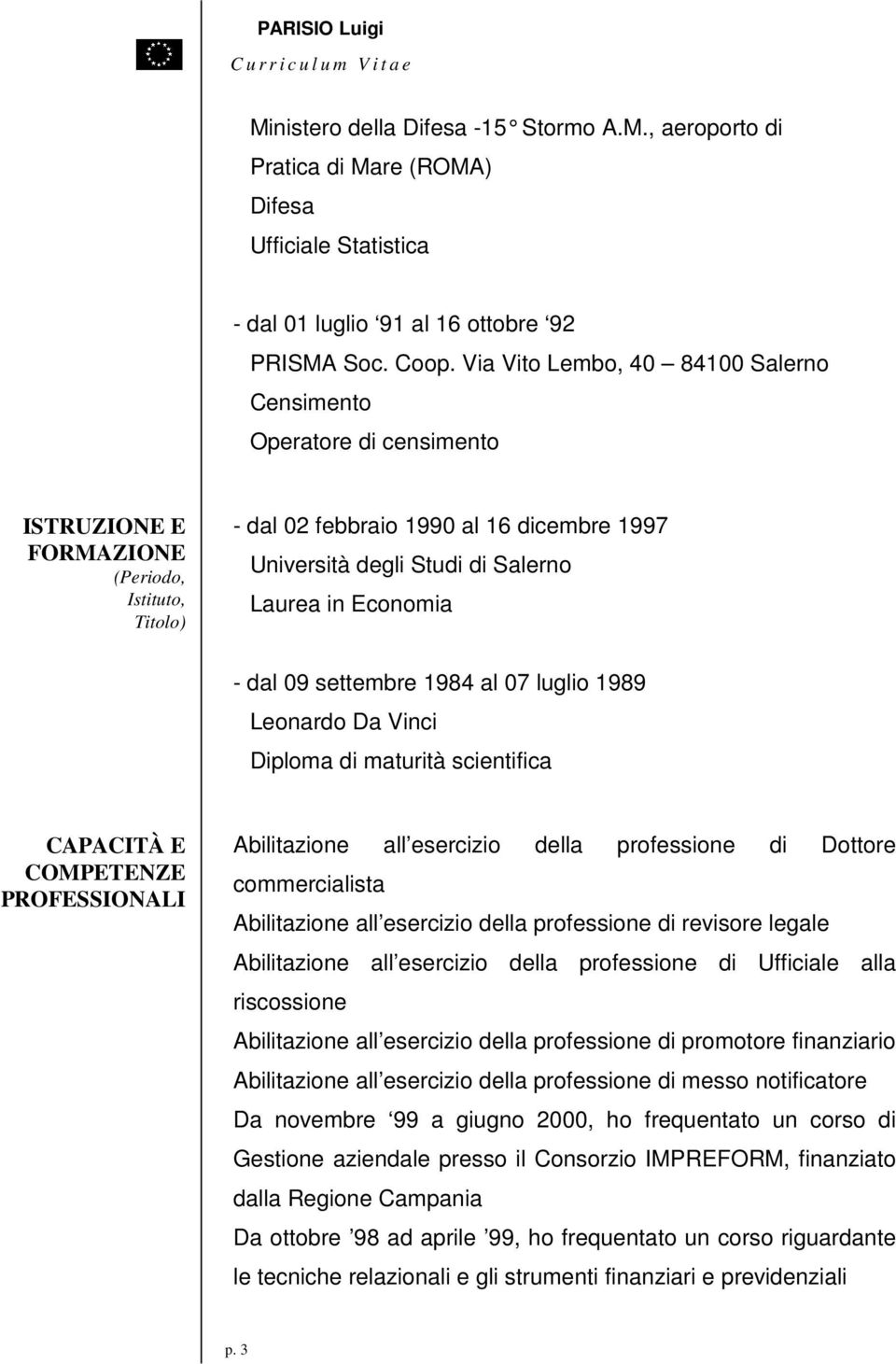 Laurea in Economia - dal 09 settembre 1984 al 07 luglio 1989 Leonardo Da Vinci Diploma di maturità scientifica PROFESSIONALI Abilitazione all esercizio della professione di Dottore commercialista