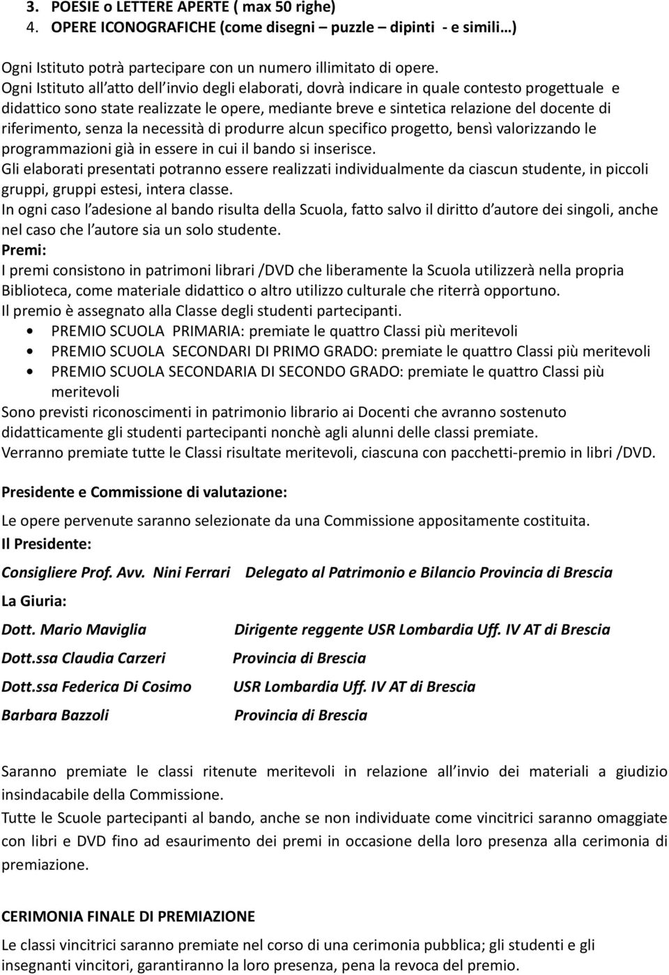 riferimento, senza la necessità di produrre alcun specifico progetto, bensì valorizzando le programmazioni già in essere in cui il bando si inserisce.