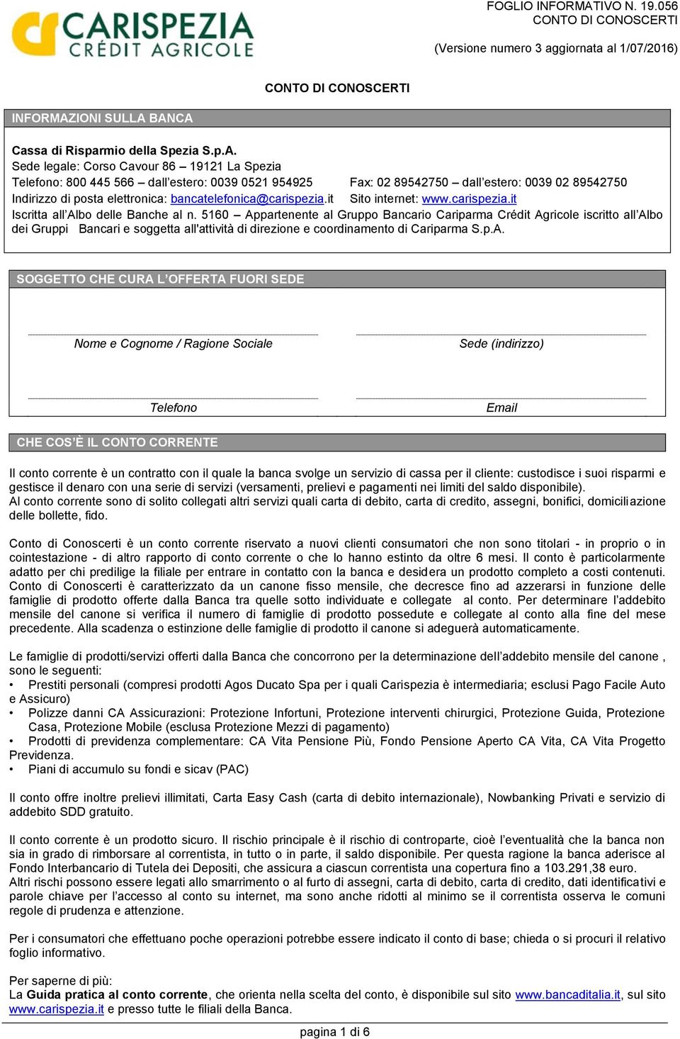 BANCA Cassa di Risparmio della Spezia S.p.A. Sede legale: Corso Cavour 86 19121 La Spezia Telefono: 800 445 566 dall estero: 0039 0521 954925 Fax: 02 89542750 dall estero: 0039 02 89542750 Indirizzo