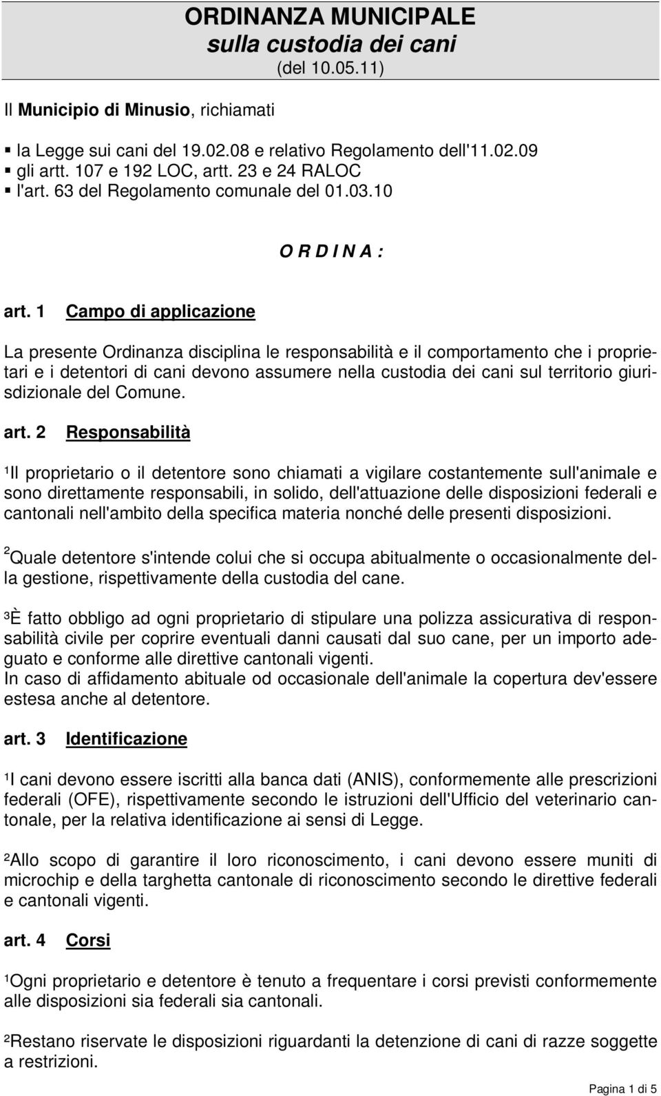 1 Campo di applicazione La presente Ordinanza disciplina le responsabilità e il comportamento che i proprietari e i detentori di cani devono assumere nella custodia dei cani sul territorio