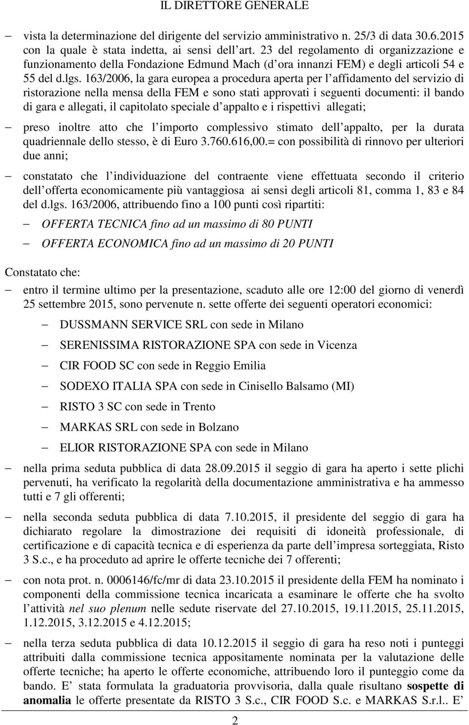 163/2006, la gara europea a procedura aperta per l affidamento del servizio di ristorazione nella mensa della FEM e sono stati approvati i seguenti documenti: il bando di gara e allegati, il