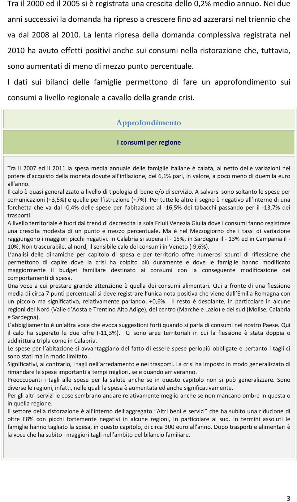 I dati sui bilanci delle famiglie permettono di fare un approfondimento sui sumi a livello regionale a cavallo della grande crisi.