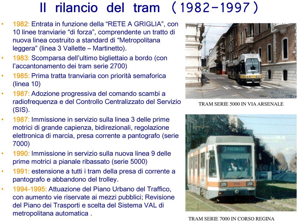 1983: Scomparsa dell ultimo bigliettaio a bordo (con l accantonamento dei tram serie 2700) 1985: Prima tratta tranviaria con priorità semaforica (linea 10) 1987: Adozione progressiva del comando