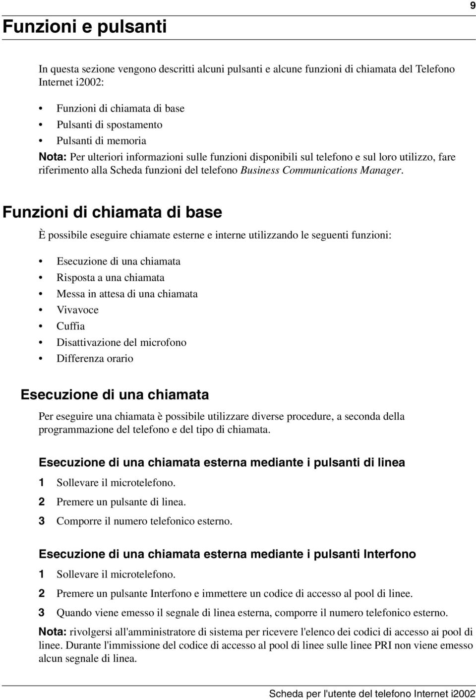 Funzioni di chiamata di base È possibile eseguire chiamate esterne e interne utilizzando le seguenti funzioni: Esecuzione di una chiamata Risposta a una chiamata Messa in attesa di una chiamata