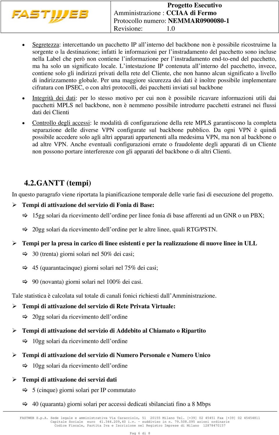 L intestazione IP contenuta all interno del pacchetto, invece, contiene solo gli indirizzi privati della rete del Cliente, che non hanno alcun significato a livello di indirizzamento globale.