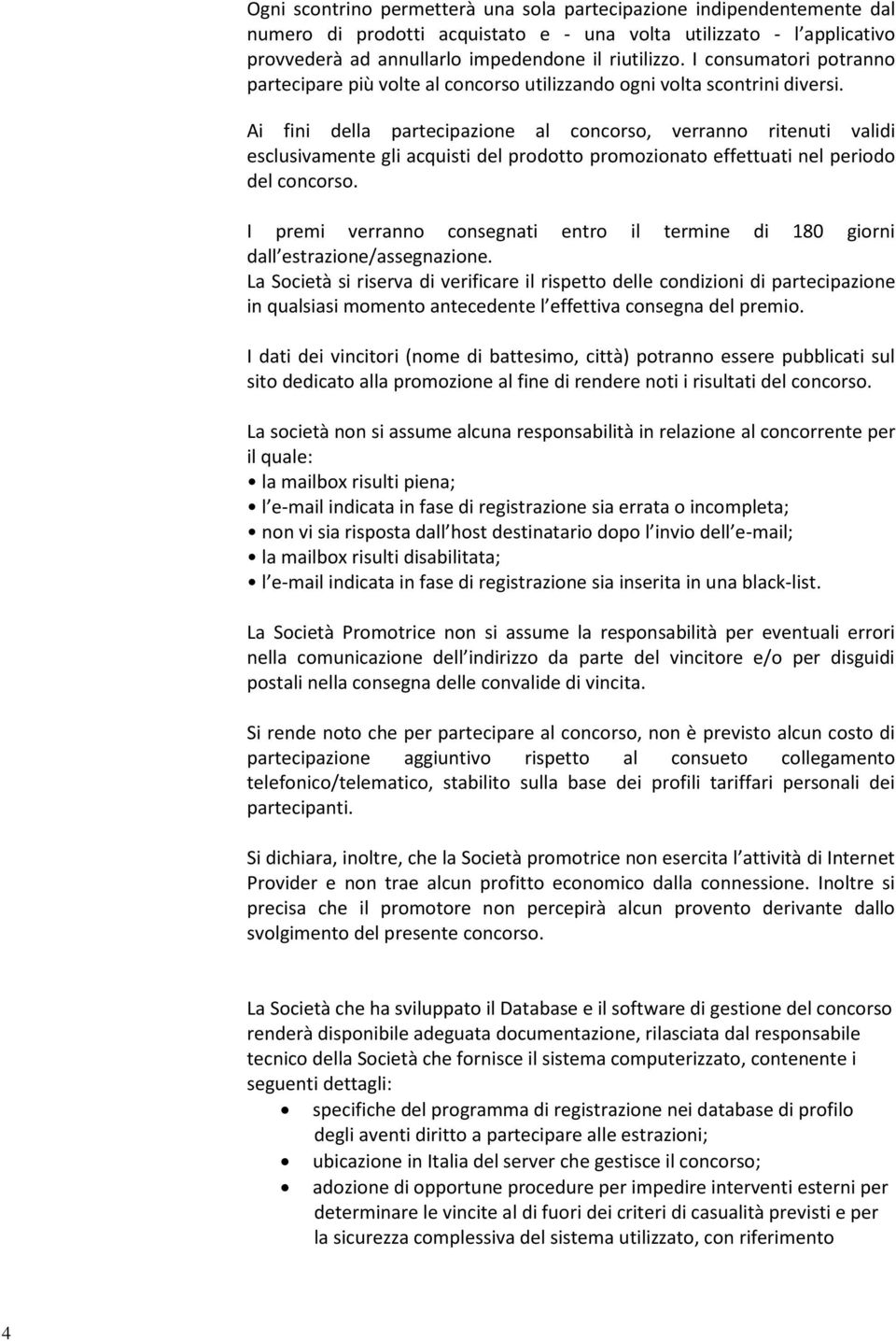 Ai fini della partecipazione al concorso, verranno ritenuti validi esclusivamente gli acquisti del prodotto promozionato effettuati nel periodo del concorso.