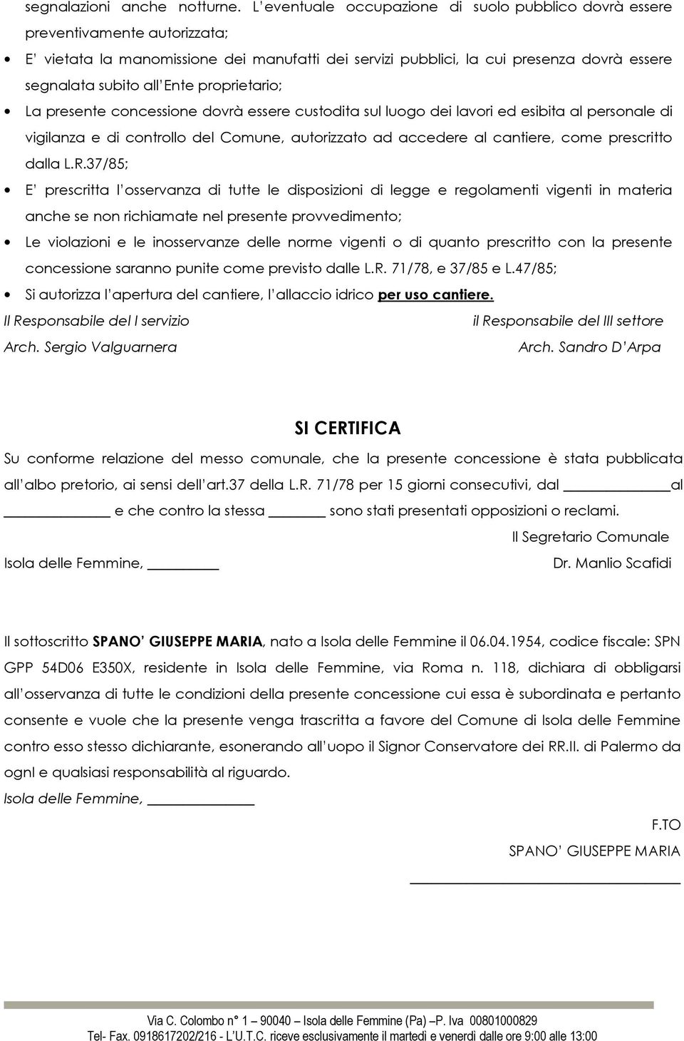 Ente proprietario; La presente concessione dovrà essere custodita sul luogo dei lavori ed esibita al personale di vigilanza e di controllo del Comune, autorizzato ad accedere al cantiere, come