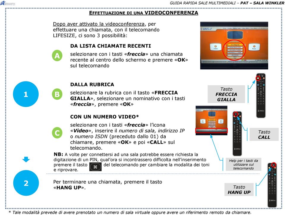 i tasti «freccia», premere «OK» FRECCIA GIALLA 2 CON UN NUMERO VIDEO* selezionare con i tasti «freccia» l icona «Video», inserire il numero di sala, indirizzo IP C o numero ISDN (preceduto dallo 01)