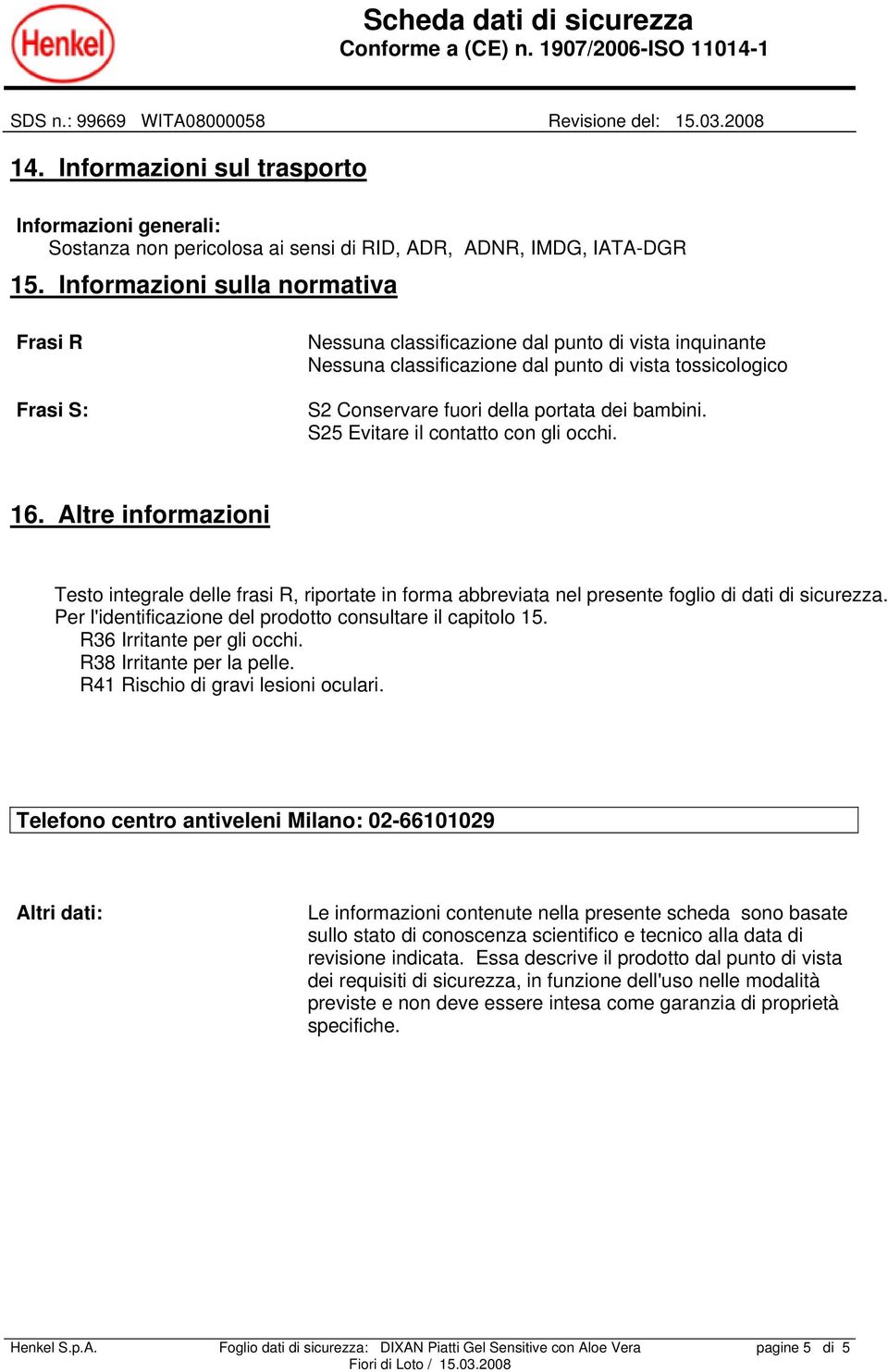 bambini. S25 Evitare il contatto con gli occhi. 16. Altre informazioni Testo integrale delle frasi R, riportate in forma abbreviata nel presente foglio di dati di sicurezza.