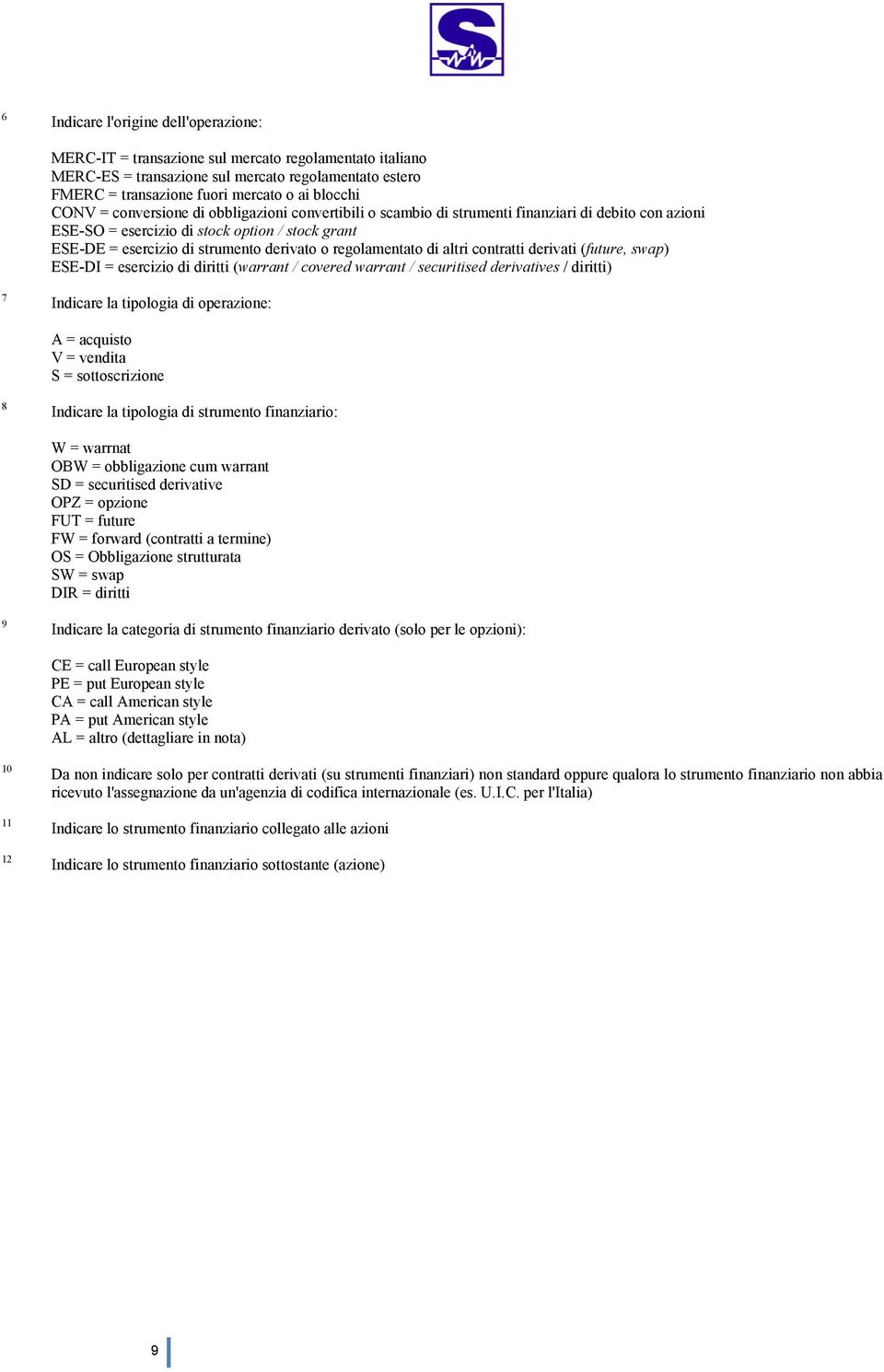 regolamentato di altri contratti derivati (future, swap) ESE-DI = esercizio di diritti (warrant / covered warrant / securitised derivatives / diritti) 7 Indicare la tipologia di operazione: A =