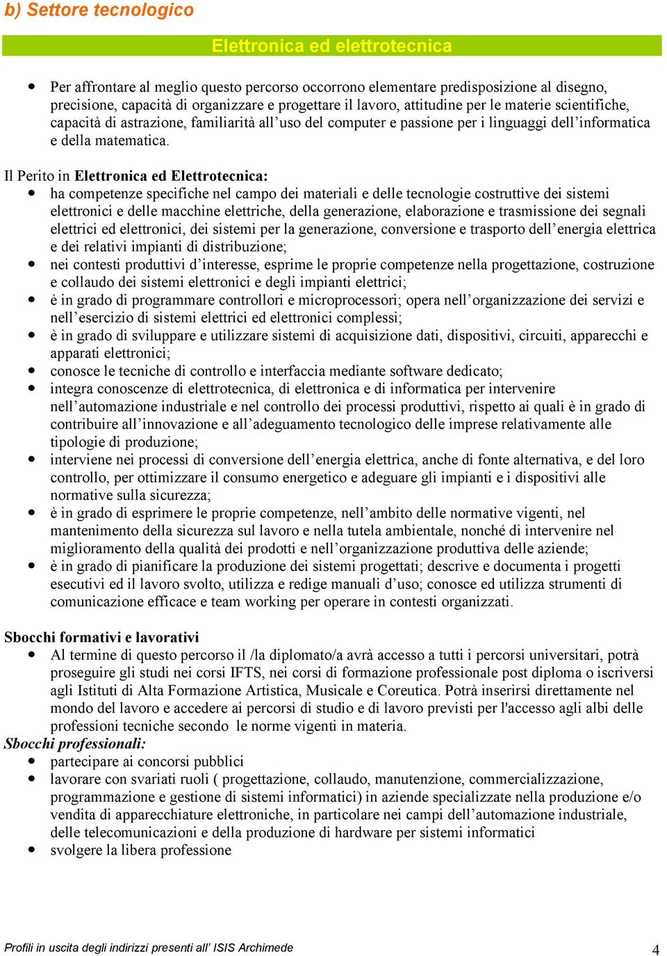 Il Perito in Elettronica ed Elettrotecnica: ha competenze specifiche nel campo dei materiali e delle tecnologie costruttive dei sistemi elettronici e delle macchine elettriche, della generazione,