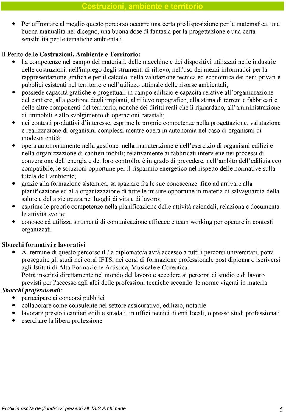 Il Perito delle Costruzioni, Ambiente e Territorio: ha competenze nel campo dei materiali, delle macchine e dei dispositivi utilizzati nelle industrie delle costruzioni, nell'impiego degli strumenti