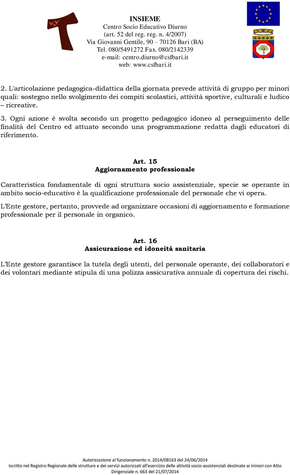 15 Aggiornamento professionale Caratteristica fondamentale di ogni struttura socio assistenziale, specie se operante in ambito socio-educativo è la qualificazione professionale del personale che vi