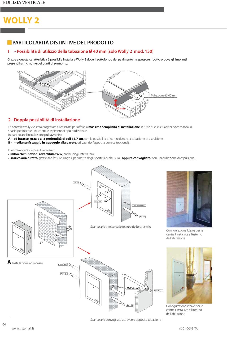 Tubazione Ø 40 mm 50 mm 2 - Doppia possibilità di installazione La centrale Wolly 2 è stata progettata e realizzata per offrire la massima semplicità di installazione in tutte quelle situazioni dove