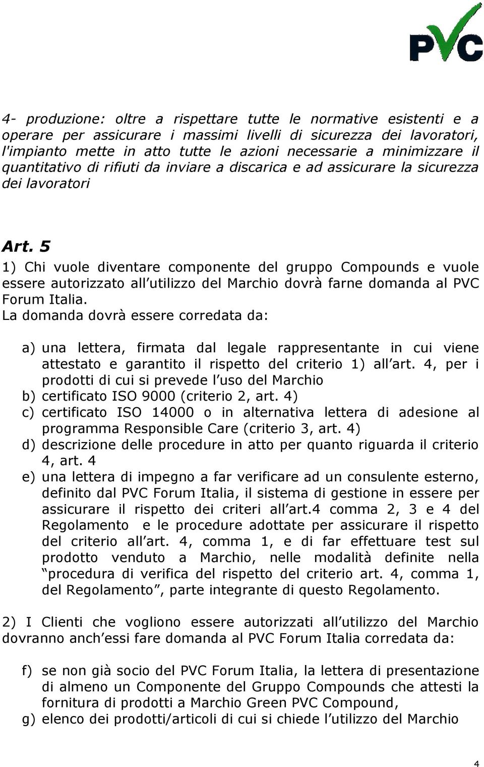 5 1) Chi vuole diventare componente del gruppo Compounds e vuole essere autorizzato all utilizzo del Marchio dovrà farne domanda al PVC Forum Italia.