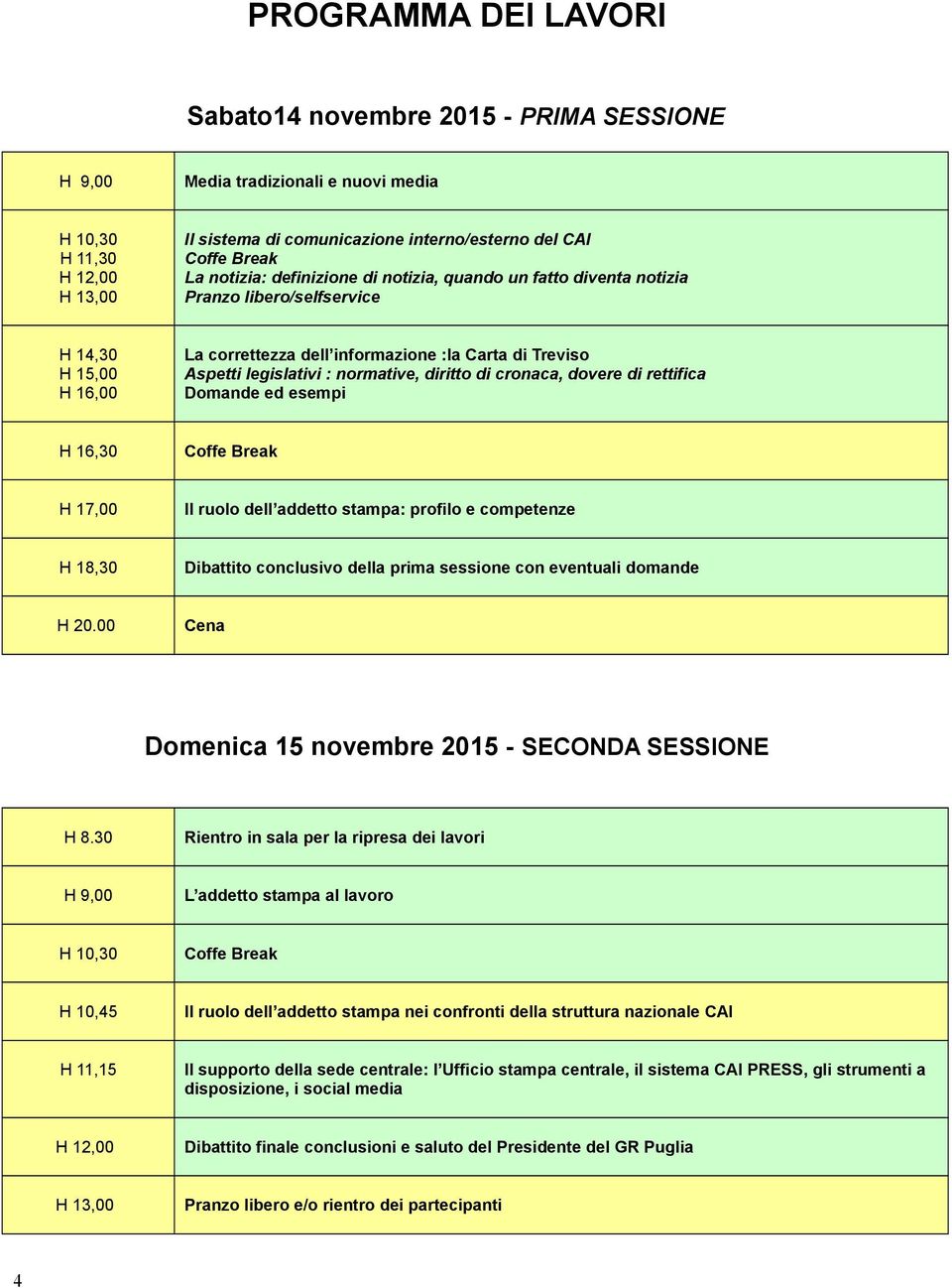 normative, diritto di cronaca, dovere di rettifica Domande ed esempi H 16,30 Coffe Break H 17,00 Il ruolo dell addetto stampa: profilo e competenze H 18,30 Dibattito conclusivo della prima sessione