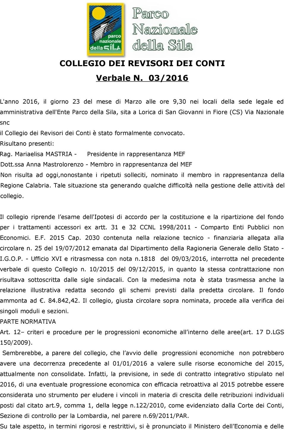 snc il Collegio dei Revisori dei Conti è stato formalmente convocato. Risultano presenti: Rag. Mariaelisa MASTRIA - Presidente in rappresentanza MEF Dott.