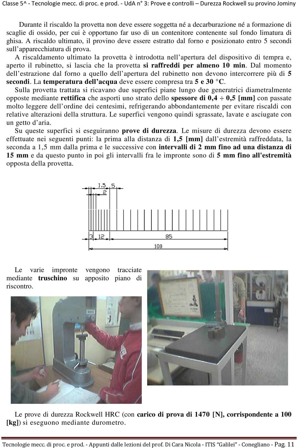 A riscaldamento ultimato la provetta è introdotta nell apertura del dispositivo di tempra e, aperto il rubinetto, si lascia che la provetta si raffreddi per almeno 10 min.