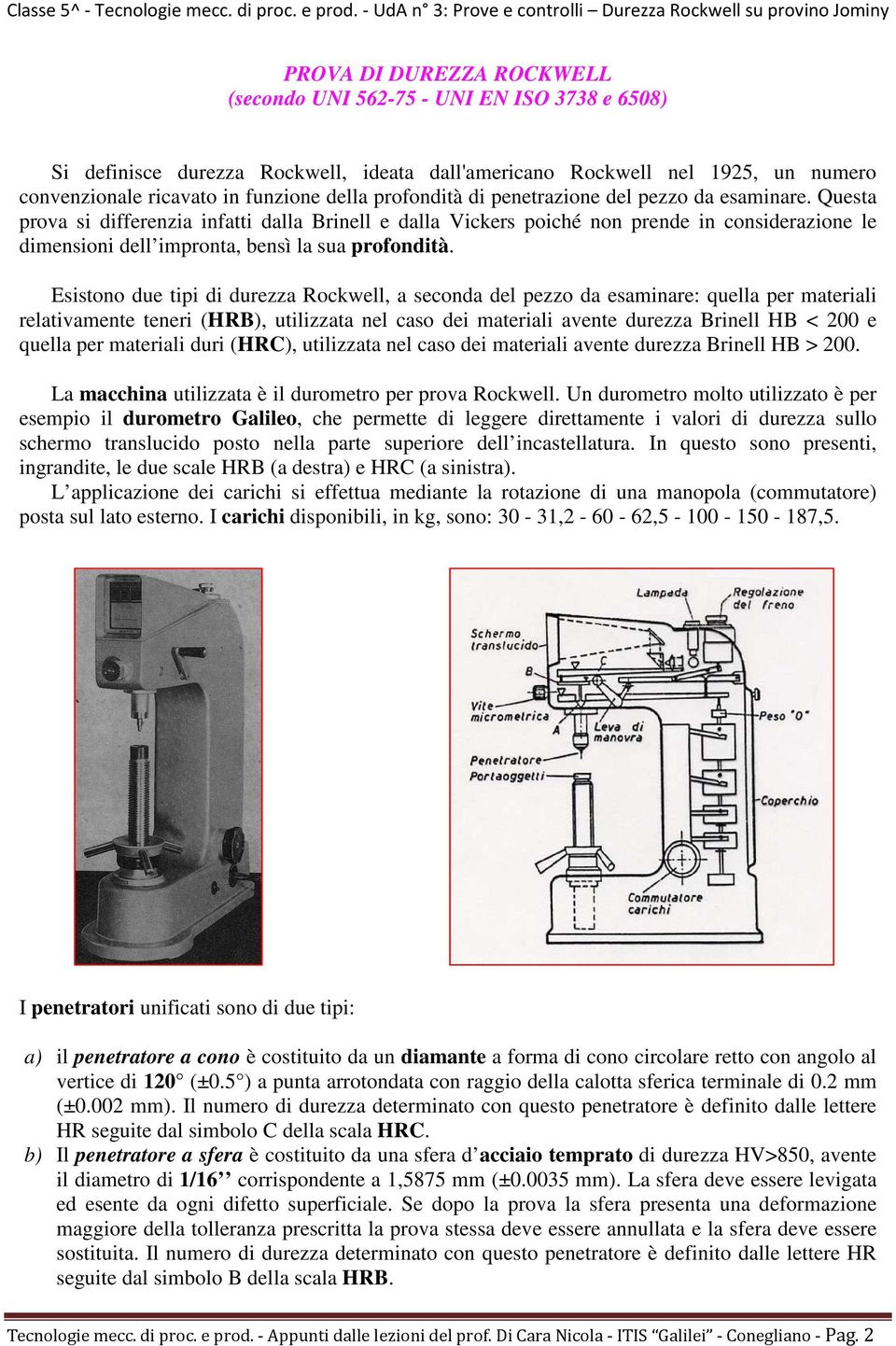 Questa prova si differenzia infatti dalla Brinell e dalla Vickers poiché non prende in considerazione le dimensioni dell impronta, bensì la sua profondità.