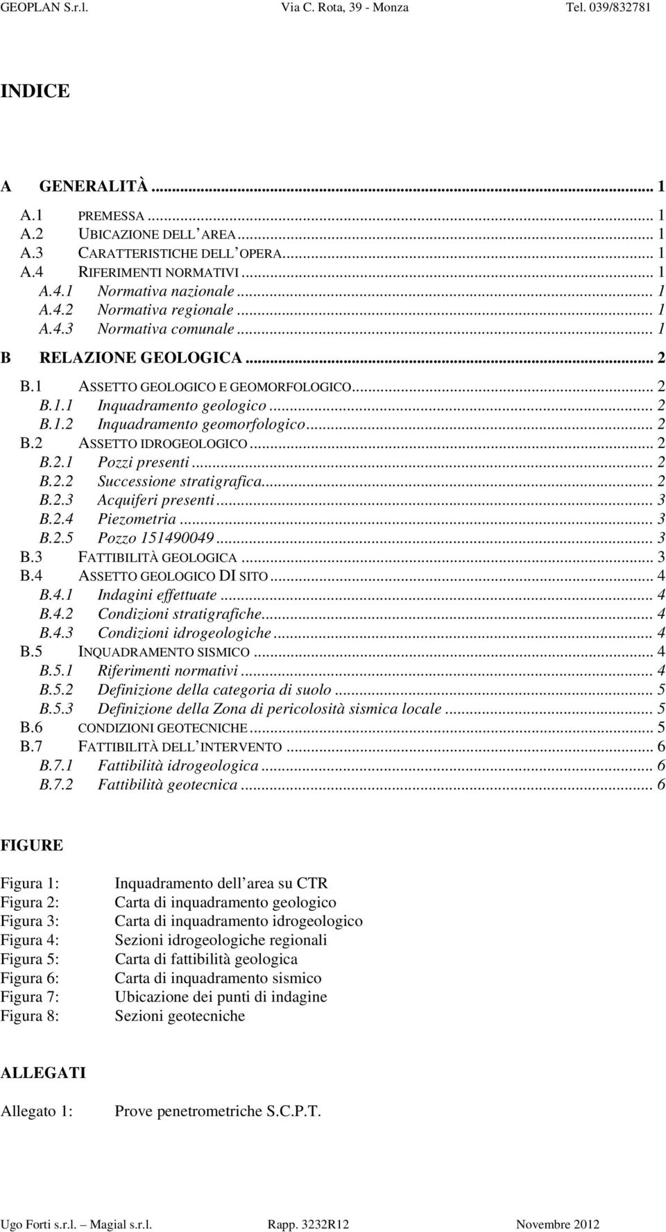 .. 2 B.2 ASSETTO IDROGEOLOGICO... 2 B.2.1 Pozzi presenti... 2 B.2.2 Successione stratigrafica... 2 B.2.3 Acquiferi presenti... 3 B.2.4 Piezometria... 3 B.2.5 Pozzo 151490049... 3 B.3 FATTIBILITÀ GEOLOGICA.