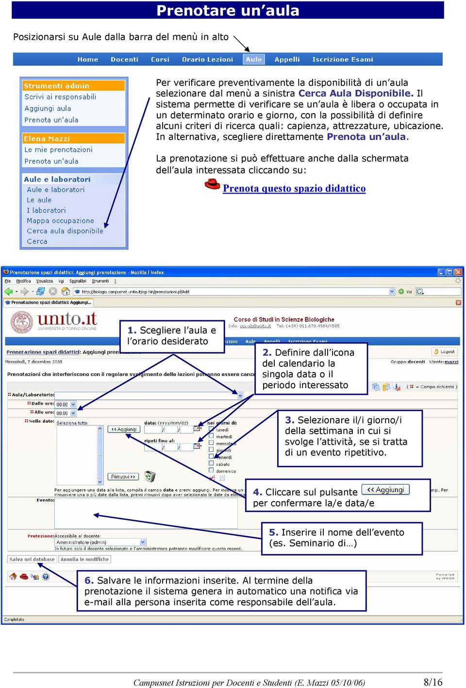 In alternativa, scegliere direttamente Prenota un aula. La prenotazione si può effettuare anche dalla schermata dell aula interessata cliccando su: Prenota questo spazio didattico 1.