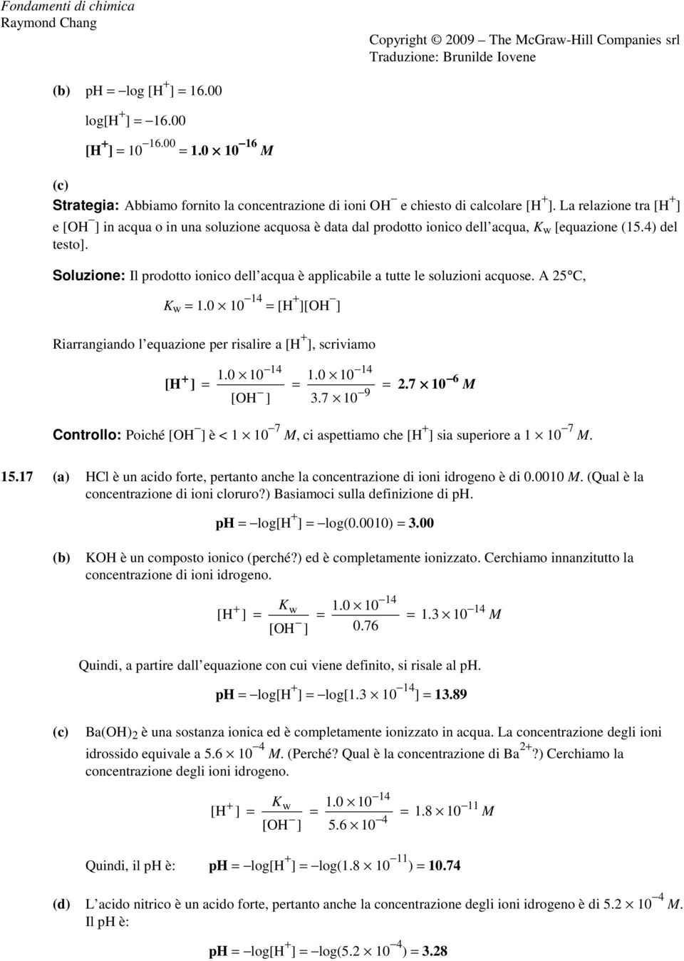 Soluzione: Il prodotto ionico dell acqua è applicabile a tutte le soluzioni acquose. A 5 C, K w 1.0 10 14 [H + ][OH ] Riarrangiando l equazione per risalire a [H + ], scriviamo 14 14 + 1.0 10 1.0 10 6 [H ].