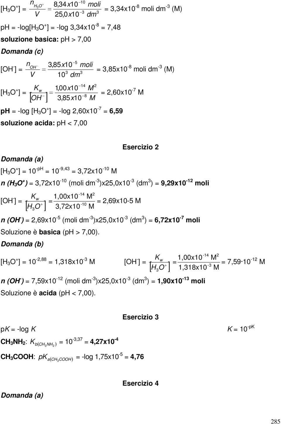(moli dm - )x5,0x10 - (dm ) = 9,9x10-1 moli K w [OH - ] = H O 1,00x10 =,7x10-14 -10 M =,69x10-5 M M n (OH - ) =,69x10-5 (moli dm - )x5,0x10 - (dm ) = 6,7x10-7 moli Soluzione è basica (ph > 7,00).