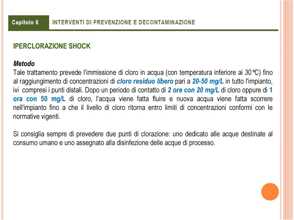 Dopo un periodo di contatto di 2 ore con 20 mg/l di cloro oppure di 1 ora con 50 mg/l di cloro, l'acqua viene fatta fluire e nuova acqua viene fatta scorrere nell'impianto