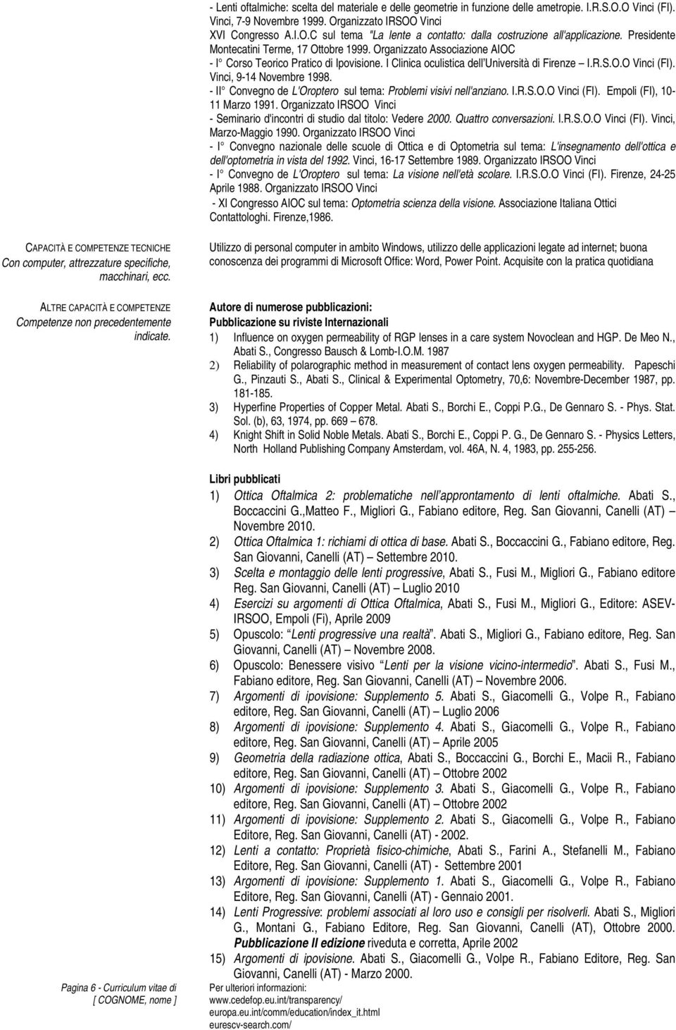 Vinci, 9-14 Novembre 1998. - II Convegno de L'Oroptero sul tema: Problemi visivi nell'anziano. I.R.S.O.O Vinci (FI). Empoli (FI), 10-11 Marzo 1991.