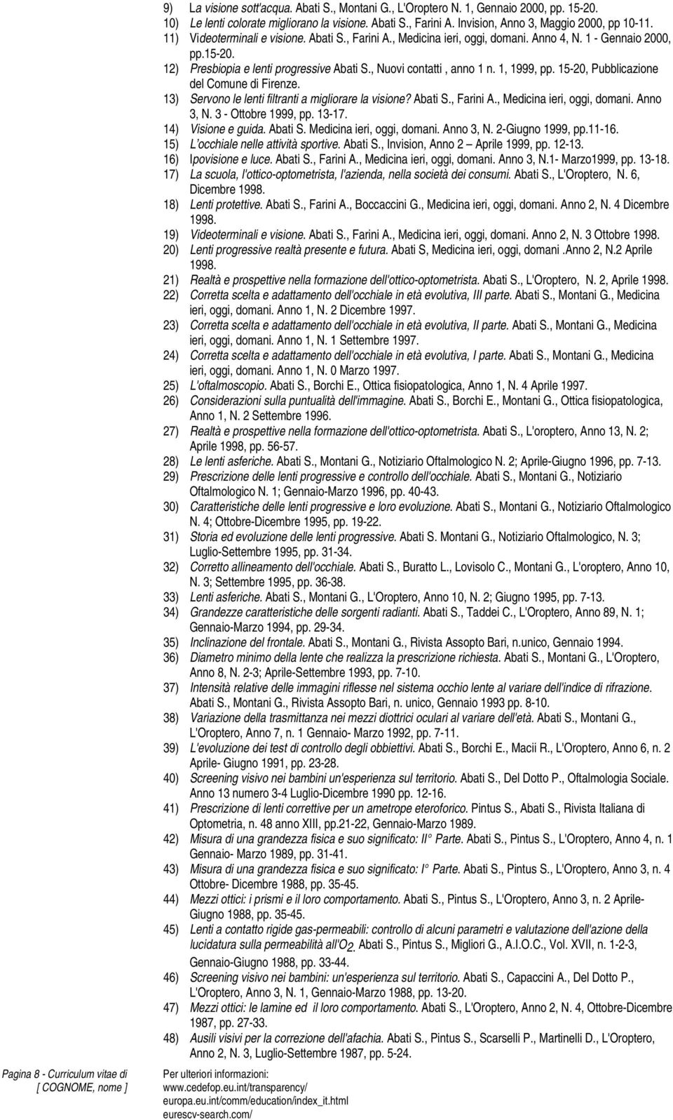 12) Presbiopia e lenti progressive Abati S., Nuovi contatti, anno 1 n. 1, 1999, pp. 15-20, Pubblicazione del Comune di Firenze. 13) Servono le lenti filtranti a migliorare la visione? Abati S., Farini A.