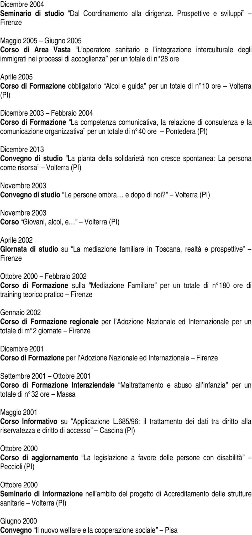 Aprile 2005 Corso di Formazione obbligatorio Alcol e guida per un totale di n 10 ore Volterra (PI) Dicembre 2003 Febbraio 2004 Corso di Formazione La competenza comunicativa, la relazione di