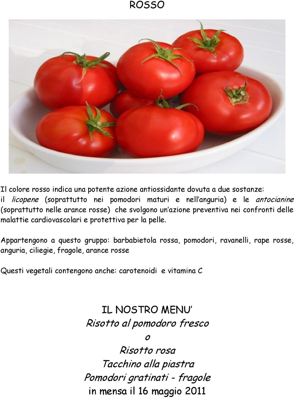 Appartengono a questo gruppo: barbabietola rossa, pomodori, ravanelli, rape rosse, anguria, ciliegie, fragole, arance rosse Questi vegetali contengono