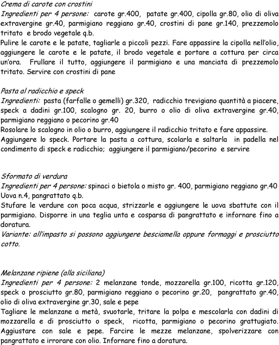 Fare appassire la cipolla nell olio, aggiungere le carote e le patate, il brodo vegetale e portare a cottura per circa un ora.