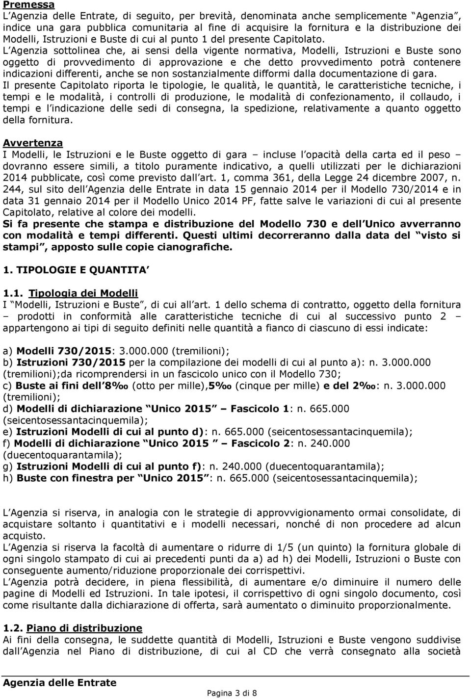 L Agenzia sottolinea che, ai sensi della vigente normativa, Modelli, Istruzioni e Buste sono oggetto di provvedimento di approvazione e che detto provvedimento potrà contenere indicazioni differenti,