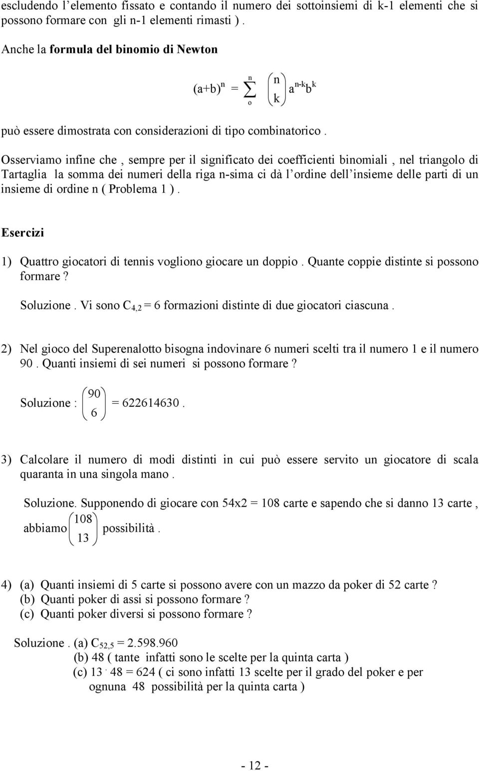 Osserviamo ifie che, sempre per il sigificato dei coefficieti biomiali, el triagolo di Tartaglia la somma dei umeri della riga -sima ci dà l ordie dell isieme delle parti di u isieme di ordie (