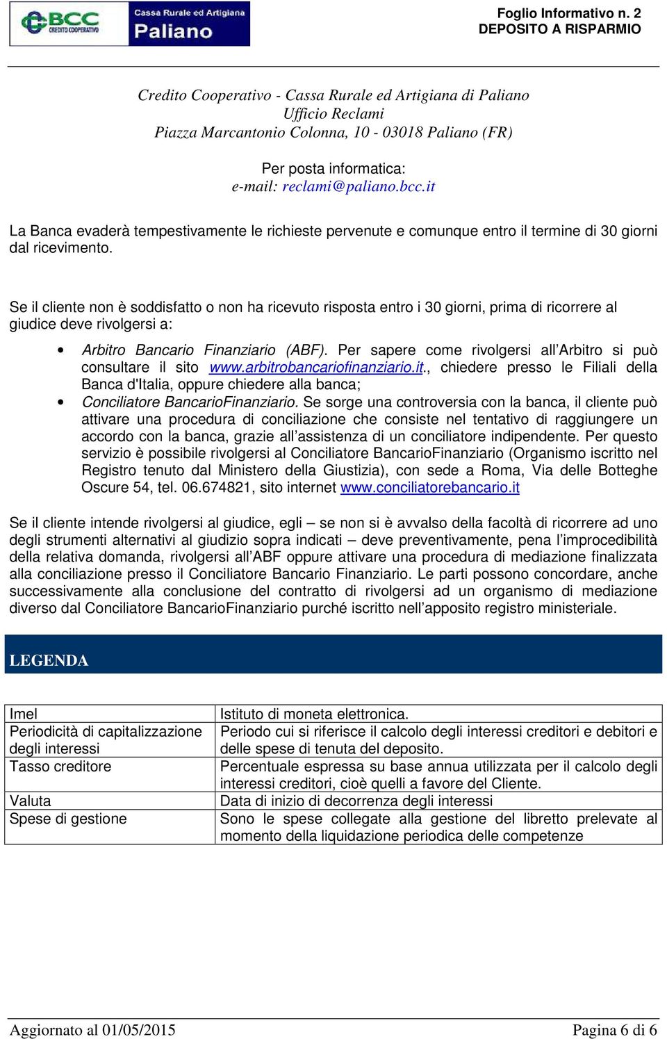 Se il cliente non è soddisfatto o non ha ricevuto risposta entro i 30 giorni, prima di ricorrere al giudice deve rivolgersi a: Arbitro Bancario Finanziario (ABF).