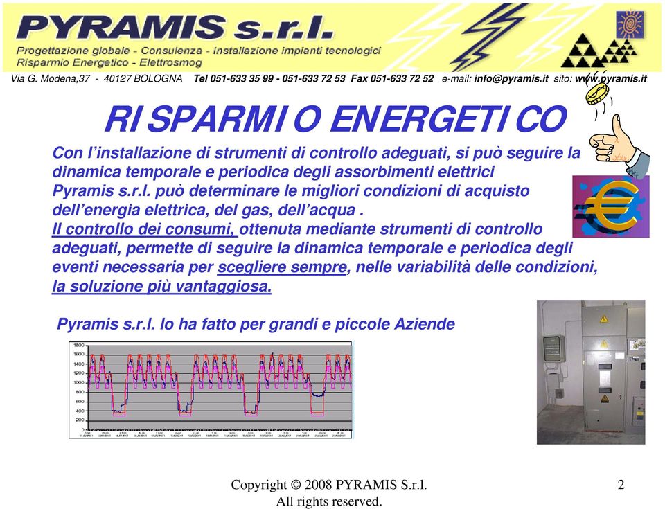 it RISPARMIO ENERGETICO Con l installazione di strumenti di controllo adeguati, si può seguire la dinamica temporale e periodica degli assorbimenti elettrici Pyramis s.r.l. può determinare le migliori condizioni di acquisto dell energia elettrica, del gas, dell acqua.