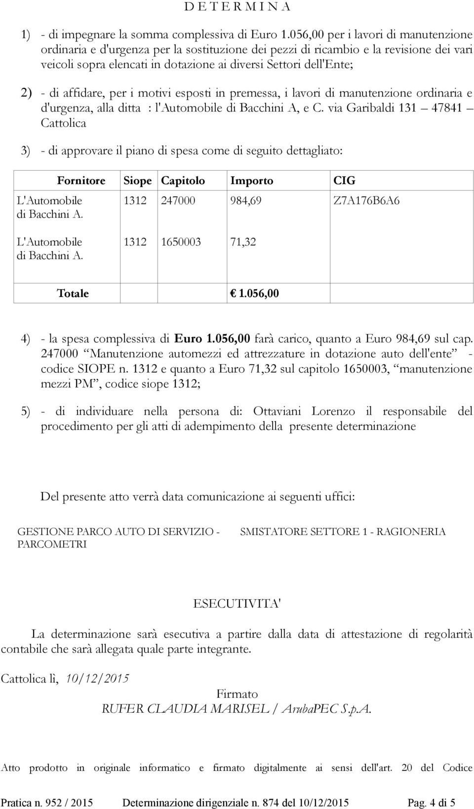 affidare, per i motivi esposti in premessa, i lavori di manutenzione ordinaria e d'urgenza, alla ditta : l'automobile di Bacchini A, e C.