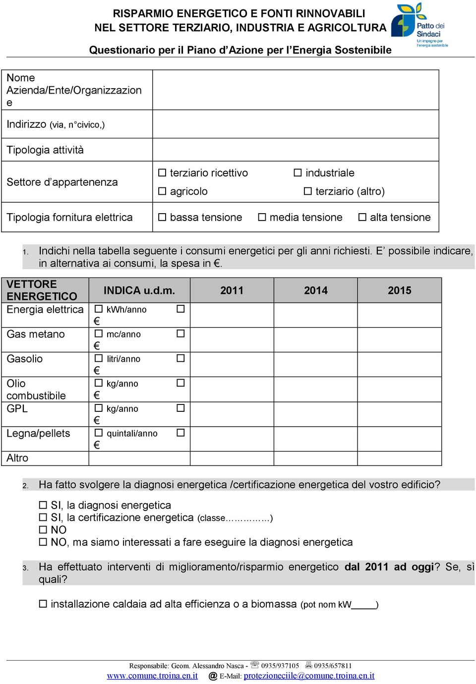 Indichi nella tabella seguente i consumi energetici per gli anni richiesti. E possibile indicare, in alternativa ai consumi, la spesa in. VETTORE ENERGETICO INDICA u.d.m. 2011 2014 2015 Energia elettrica kwh/anno Gas metano mc/anno Gasolio litri/anno Olio kg/anno combustibile GPL kg/anno Legna/pellets quintali/anno Altro 2.