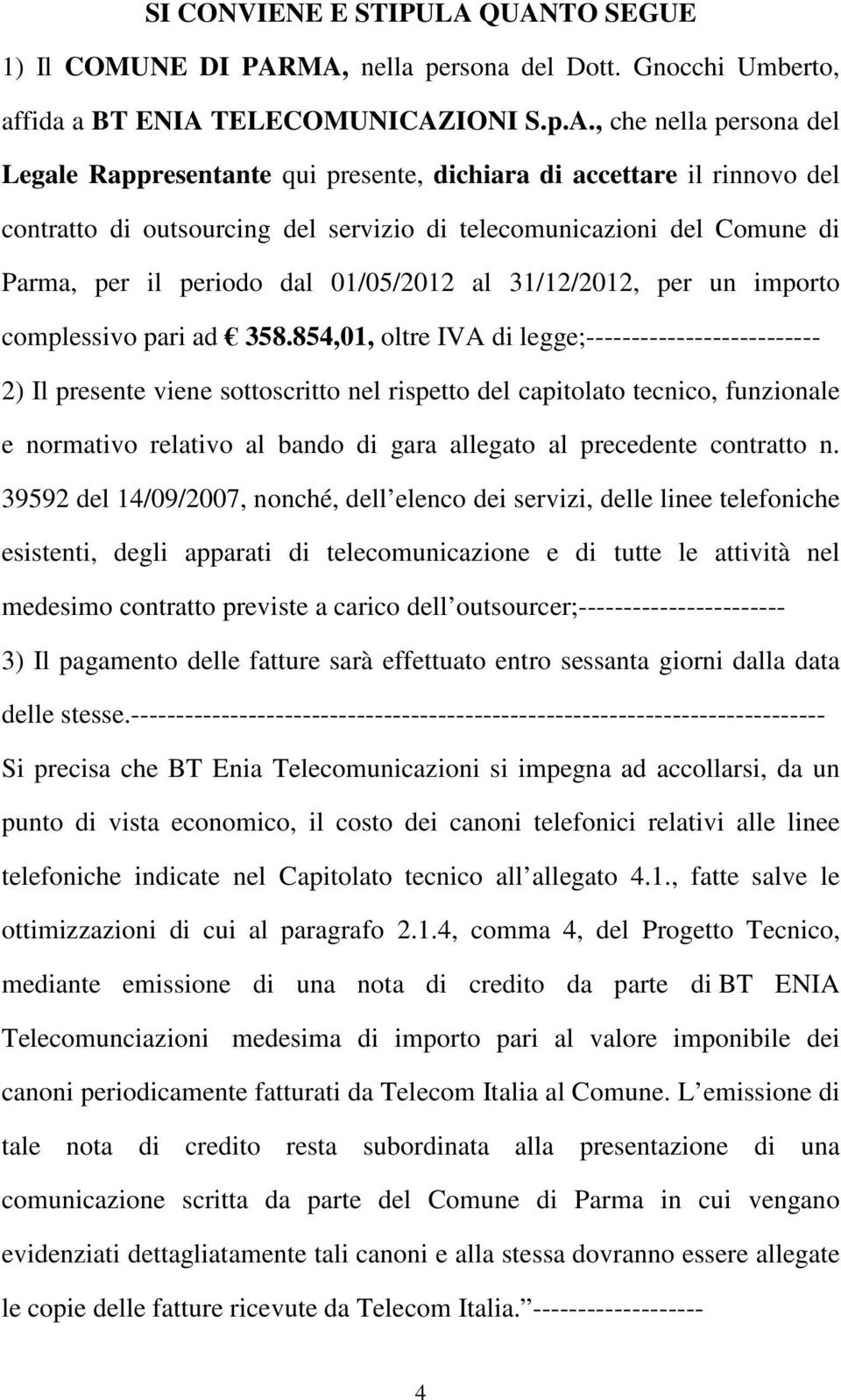 il rinnovo del contratto di outsourcing del servizio di telecomunicazioni del Comune di Parma, per il periodo dal 01/05/2012 al 31/12/2012, per un importo complessivo pari ad 358.