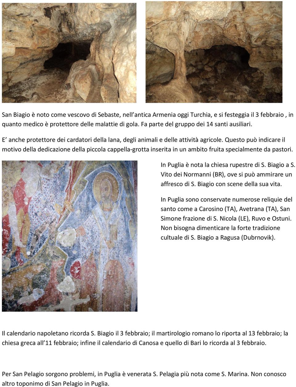 Questo può indicare il motivo della dedicazione della piccola cappella-grotta inserita in un ambito fruita specialmente da pastori. In Puglia è nota la chiesa rupestre di S. Biagio a S.