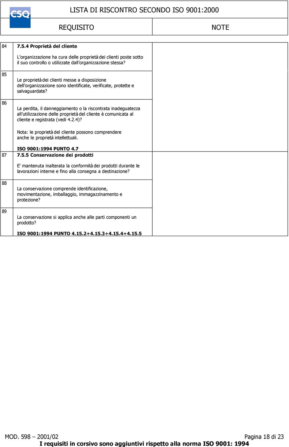 La perdita, il danneggiamento o la riscontrata inadeguatezza all utilizzazione delle proprietà del cliente è comunicata al cliente e registrata (vedi 4.2.4)?