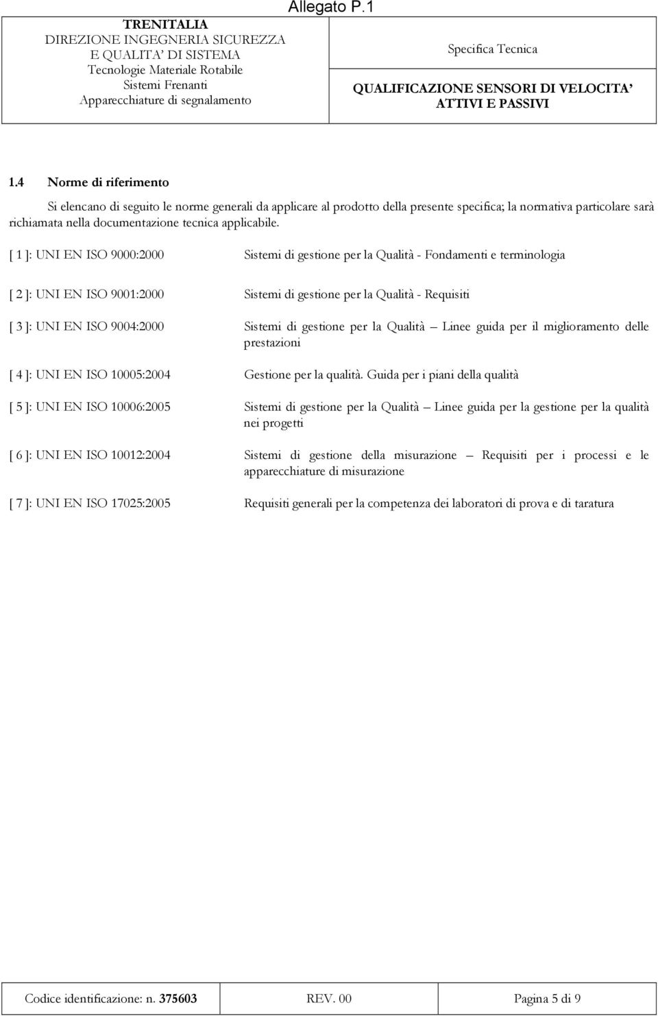 Sistemi di gestione per la Qualità Linee guida per il miglioramento delle prestazioni [ 4 ]: UNI EN ISO 10005:2004 Gestione per la qualità.