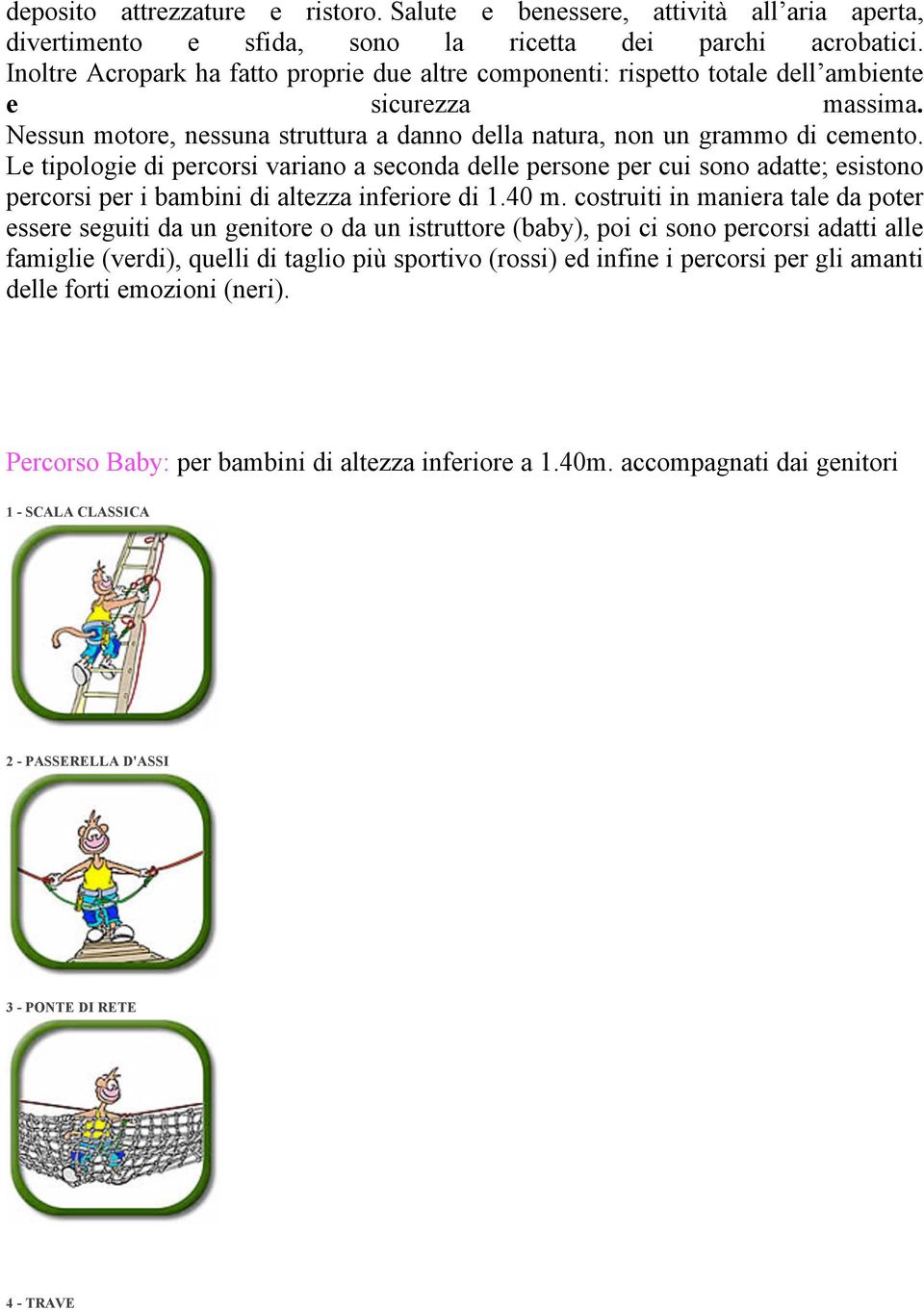 Le tipologie di percorsi variano a seconda delle persone per cui sono adatte; esistono percorsi per i bambini di altezza inferiore di 1.40 m.