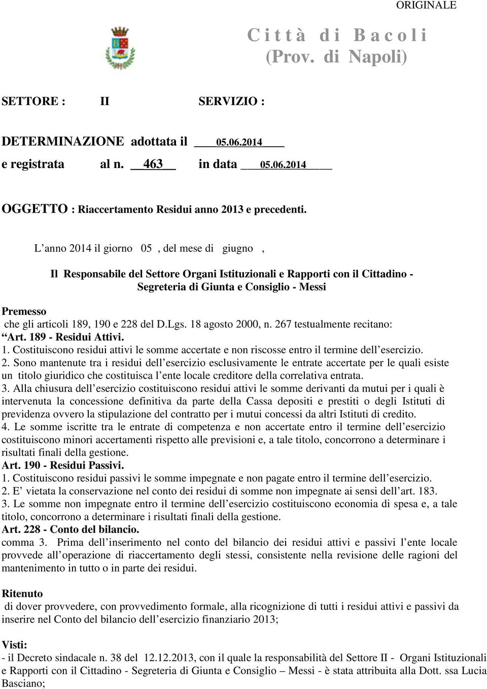 190 e 228 del D.Lgs. 18 agosto 2000, n. 267 testualmente recitano: Art. 189 - Residui Attivi. 1. Costituiscono residui attivi le somme accertate e non riscosse entro il termine dell esercizio. 2. Sono mantenute tra i residui dell esercizio esclusivamente le entrate accertate per le quali esiste un titolo giuridico che costituisca l ente locale creditore della correlativa entrata.