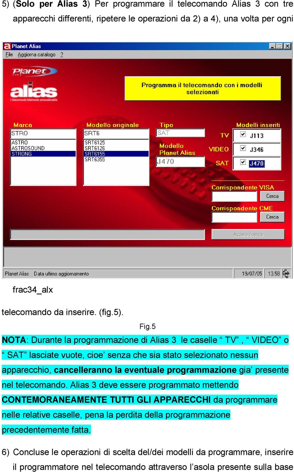 5 NOTA: Durante la programmazione di Alias 3 le caselle TV, VIDEO o SAT lasciate vuote, cioe senza che sia stato selezionato nessun apparecchio, cancelleranno la eventuale