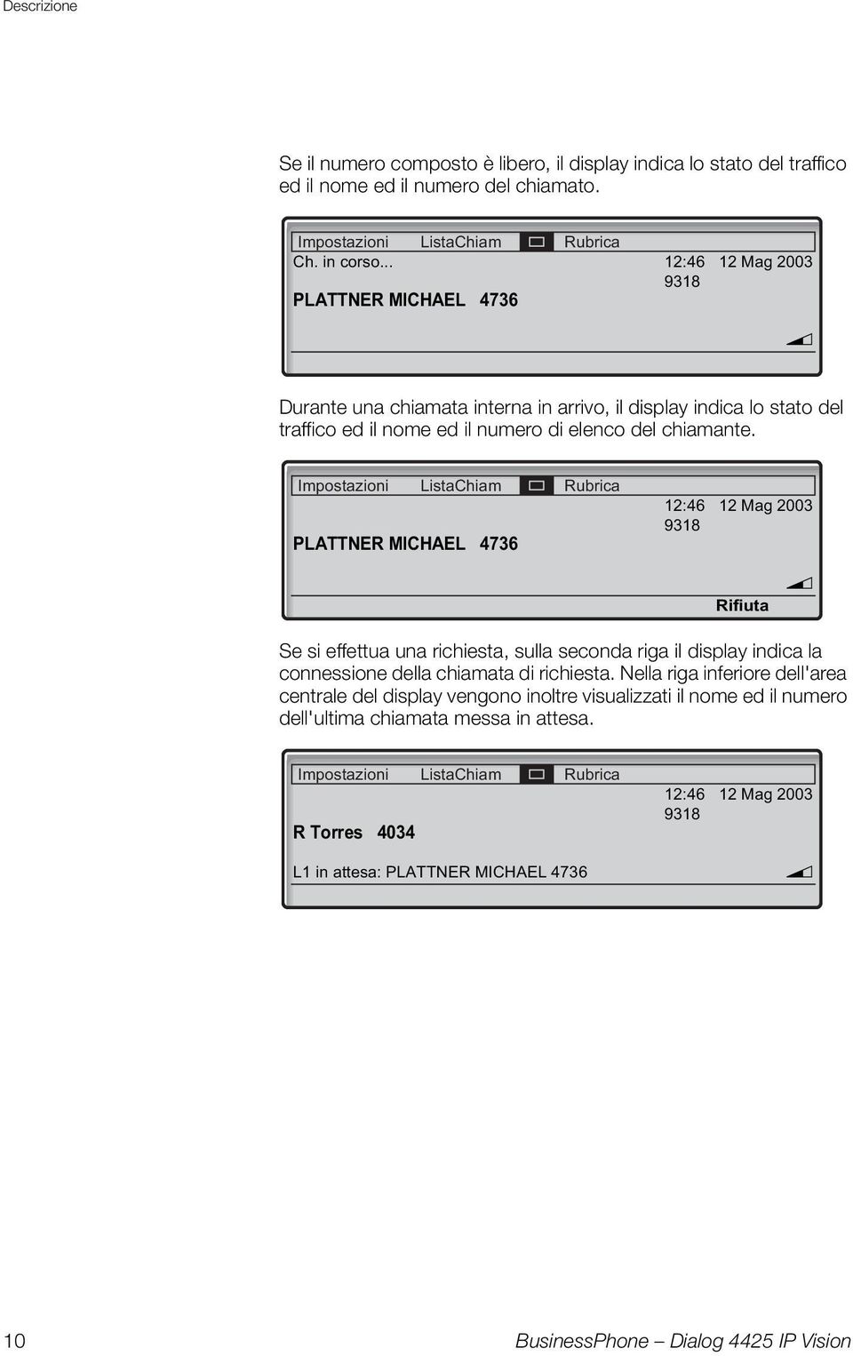 Impostazioni ListaChiam Rubrica PLATTNER MICHAEL 4736 12:46 12 Mag 2003 9318 Rifiuta v Se si effettua una richiesta, sulla seconda riga il display indica la connessione della chiamata di richiesta.