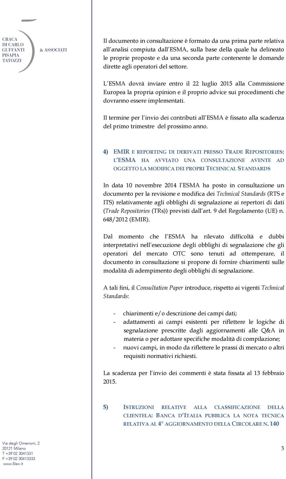 L ESMA dovrà inviare entro il 22 luglio 2015 alla Commissione Europea la propria opinion e il proprio advice sui procedimenti che dovranno essere implementati.