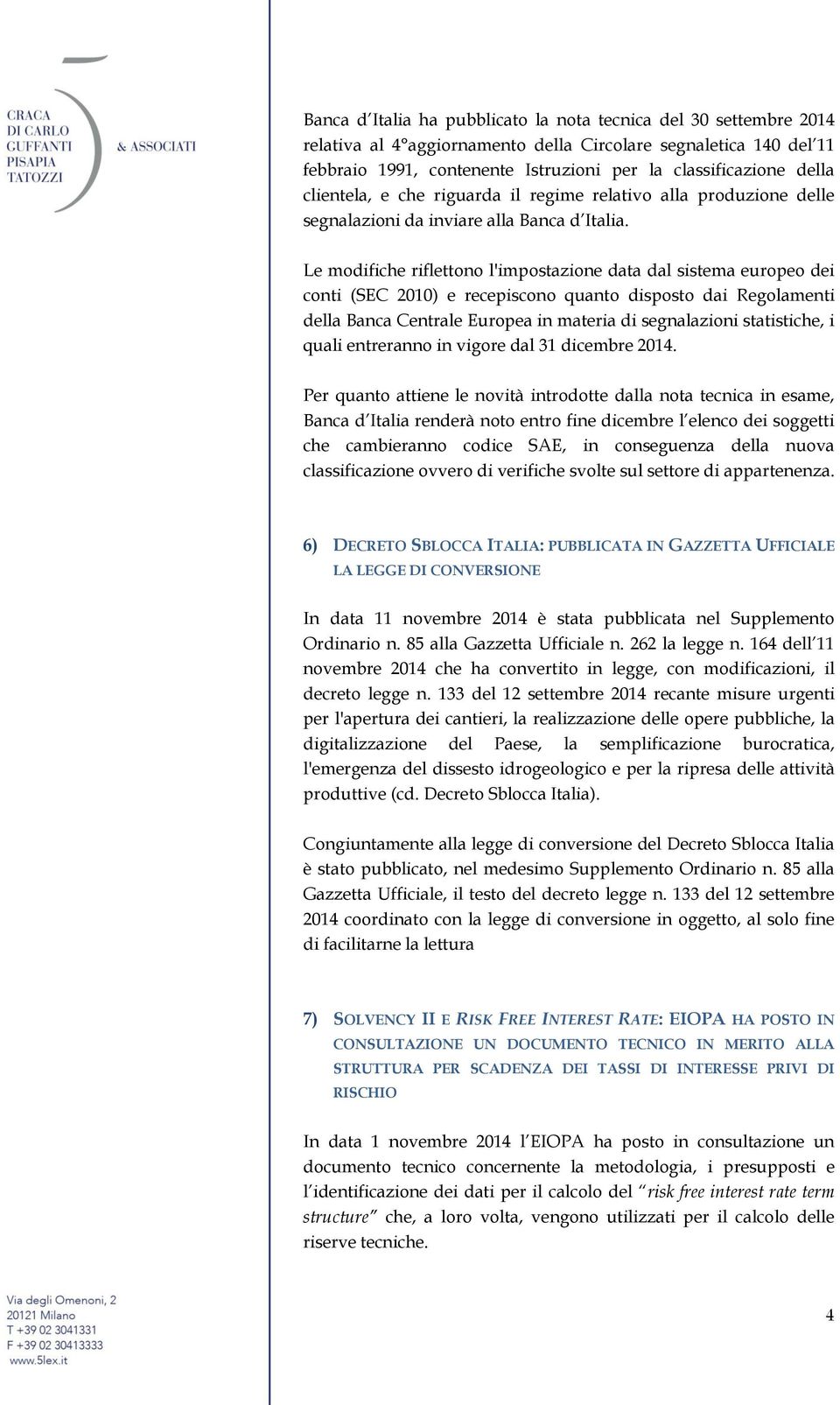 Le modifiche riflettono l'impostazione data dal sistema europeo dei conti (SEC 2010) e recepiscono quanto disposto dai Regolamenti della Banca Centrale Europea in materia di segnalazioni statistiche,