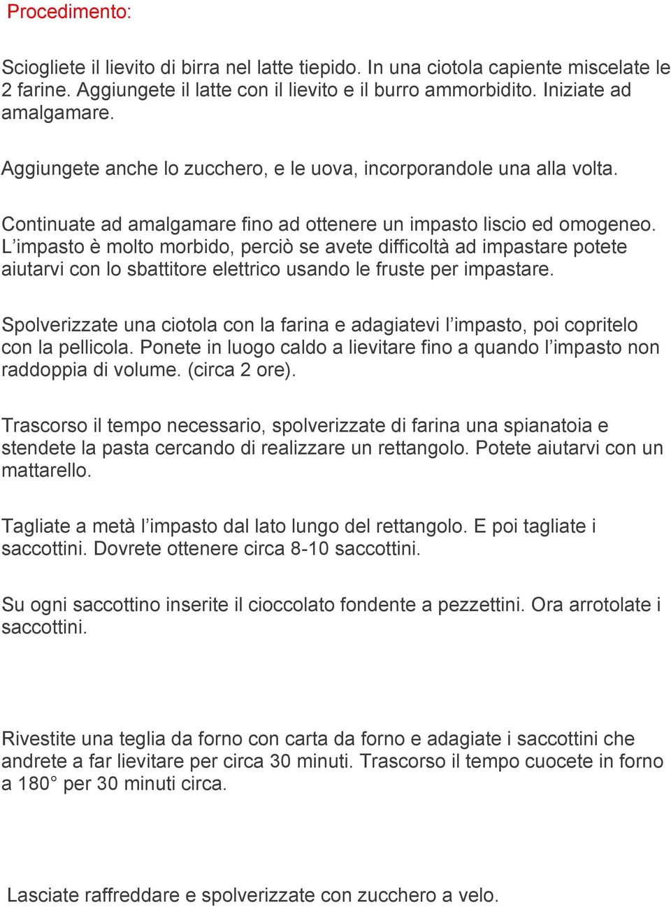 L impasto è molto morbido, perciò se avete difficoltà ad impastare potete aiutarvi con lo sbattitore elettrico usando le fruste per impastare.